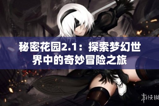 秘密花园2.1：探索梦幻世界中的奇妙冒险之旅