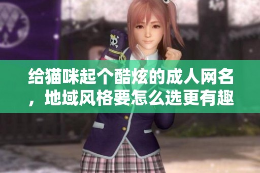 给猫咪起个酷炫的成人网名，地域风格要怎么选更有趣