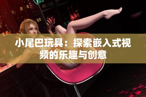小尾巴玩具：探索嵌入式视频的乐趣与创意