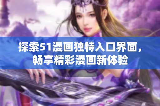 探索51漫画独特入口界面，畅享精彩漫画新体验