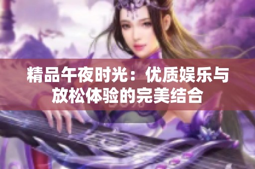 精品午夜时光：优质娱乐与放松体验的完美结合