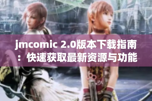 jmcomic 2.0版本下载指南：快速获取最新资源与功能介绍