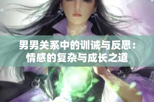 男男关系中的训诫与反思：情感的复杂与成长之道