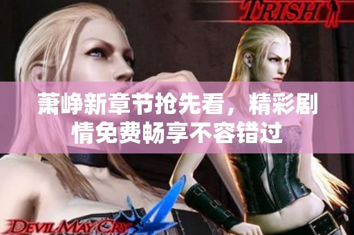萧峥新章节抢先看，精彩剧情免费畅享不容错过