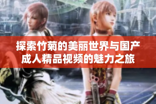 探索竹菊的美丽世界与国产成人精品视频的魅力之旅
