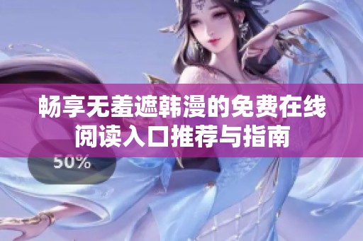 畅享无羞遮韩漫的免费在线阅读入口推荐与指南