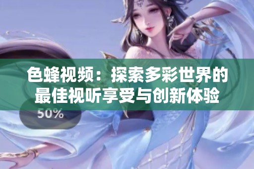 色蜂视频：探索多彩世界的最佳视听享受与创新体验