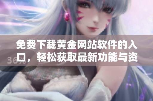 免费下载黄金网站软件的入口，轻松获取最新功能与资讯