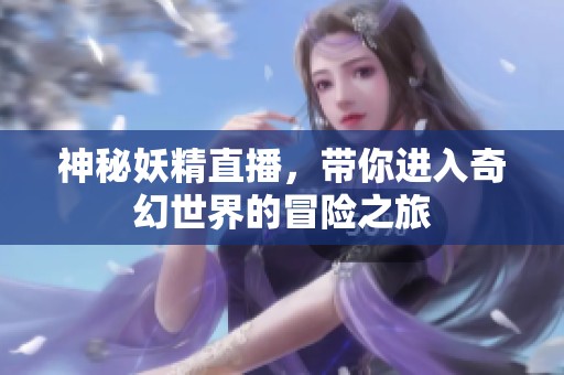神秘妖精直播，带你进入奇幻世界的冒险之旅