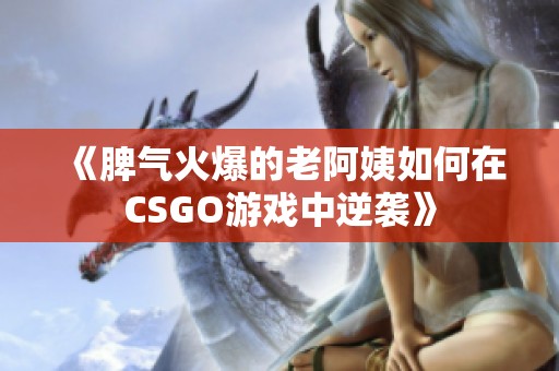 《脾气火爆的老阿姨如何在CSGO游戏中逆袭》