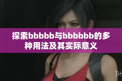 探索bbbbb与bbbbbb的多种用法及其实际意义