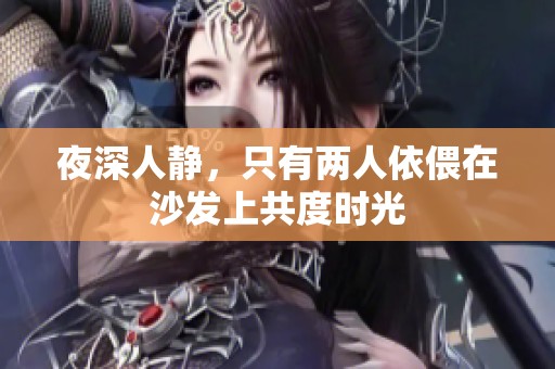 夜深人静，只有两人依偎在沙发上共度时光