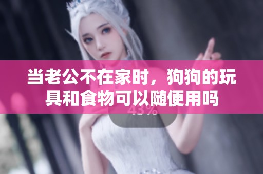 当老公不在家时，狗狗的玩具和食物可以随便用吗