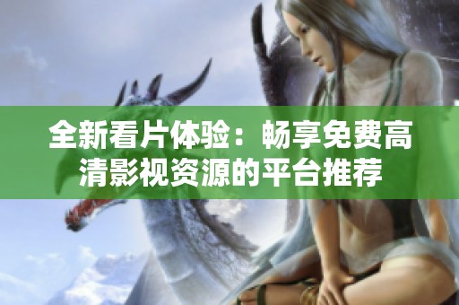 全新看片体验：畅享免费高清影视资源的平台推荐
