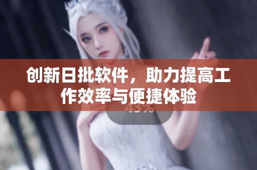 创新日批软件，助力提高工作效率与便捷体验