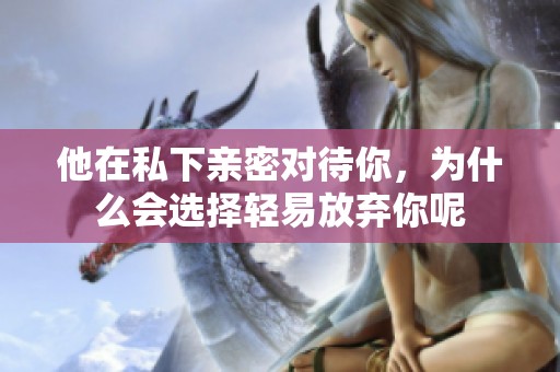 他在私下亲密对待你，为什么会选择轻易放弃你呢