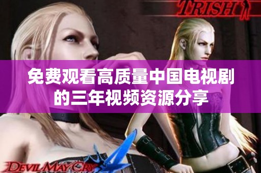 免费观看高质量中国电视剧的三年视频资源分享