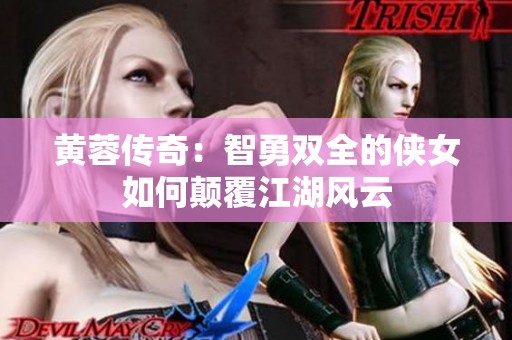 黄蓉传奇：智勇双全的侠女如何颠覆江湖风云