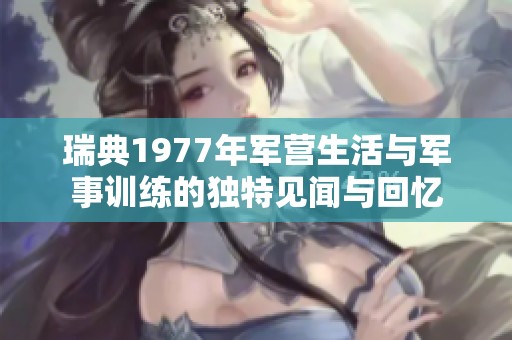 瑞典1977年军营生活与军事训练的独特见闻与回忆