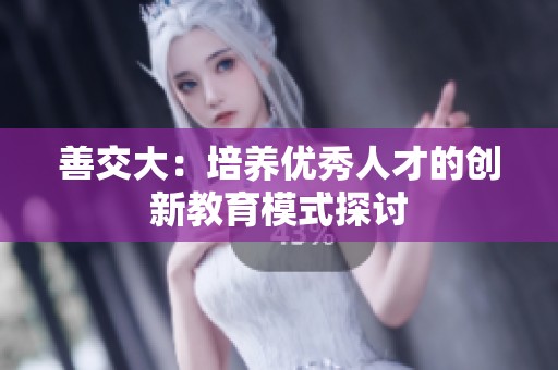 善交大：培养优秀人才的创新教育模式探讨