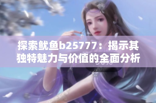 探索鱿鱼b25777：揭示其独特魅力与价值的全面分析