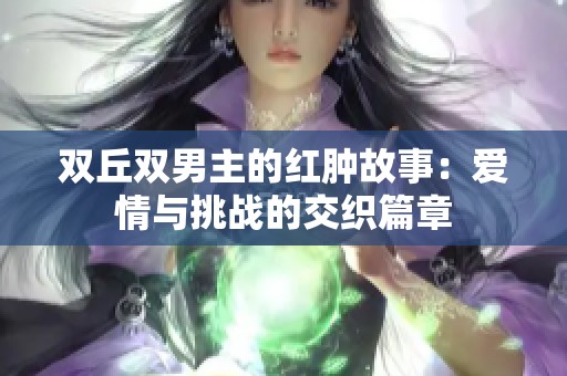 双丘双男主的红肿故事：爱情与挑战的交织篇章