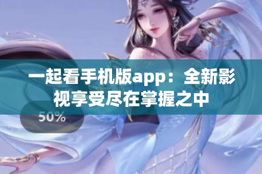 一起看手机版app：全新影视享受尽在掌握之中