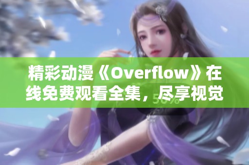 精彩动漫《Overflow》在线免费观看全集，尽享视觉盛宴