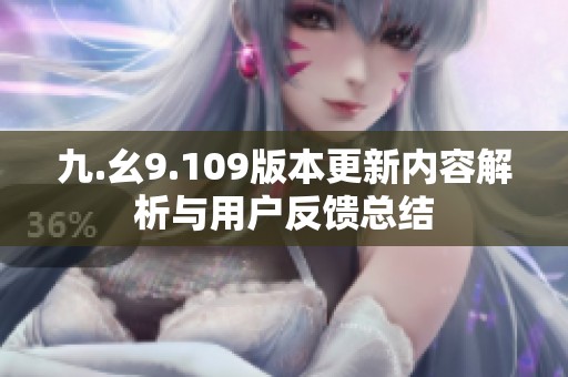 九.幺9.109版本更新内容解析与用户反馈总结