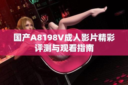 国产A8198V成人影片精彩评测与观看指南