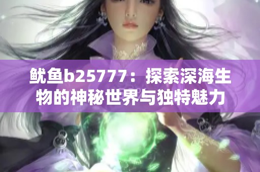 鱿鱼b25777：探索深海生物的神秘世界与独特魅力