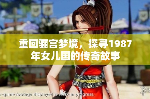 重回骊宫梦境，探寻1987年女儿国的传奇故事