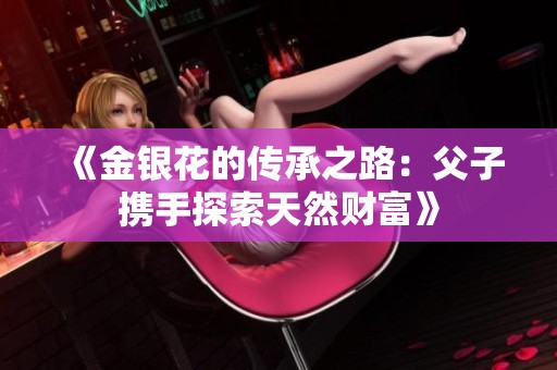 《金银花的传承之路：父子携手探索天然财富》