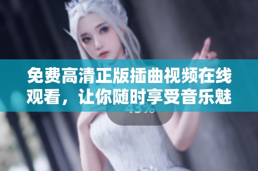 免费高清正版插曲视频在线观看，让你随时享受音乐魅力