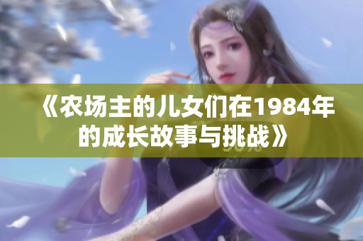 《农场主的儿女们在1984年的成长故事与挑战》