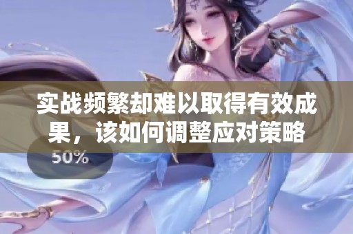 实战频繁却难以取得有效成果，该如何调整应对策略