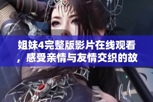 姐妹4完整版影片在线观看，感受亲情与友情交织的故事！