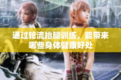 通过轮流抬腿训练，能带来哪些身体健康好处