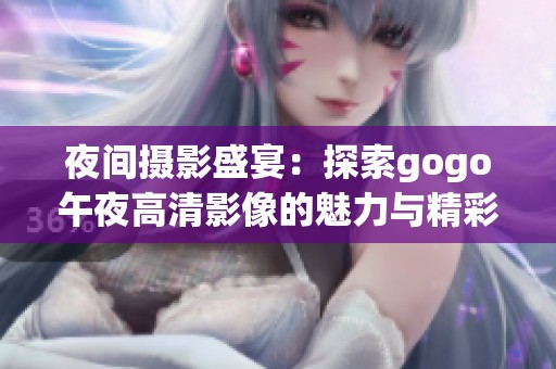 夜间摄影盛宴：探索gogo午夜高清影像的魅力与精彩