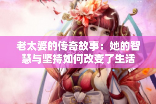 老太婆的传奇故事：她的智慧与坚持如何改变了生活