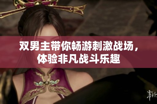 双男主带你畅游刺激战场，体验非凡战斗乐趣