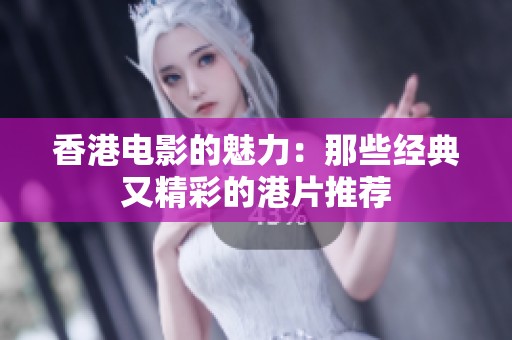 香港电影的魅力：那些经典又精彩的港片推荐