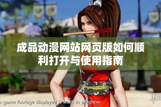 成品动漫网站网页版如何顺利打开与使用指南