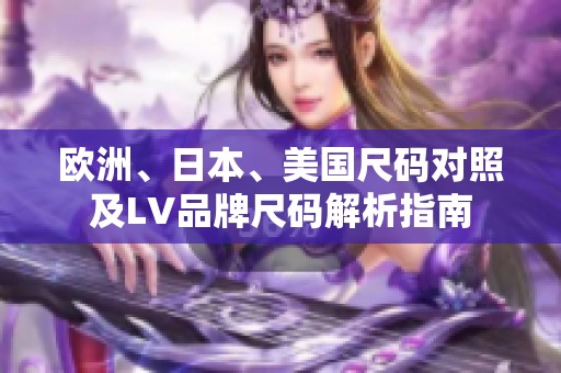 欧洲、日本、美国尺码对照及LV品牌尺码解析指南