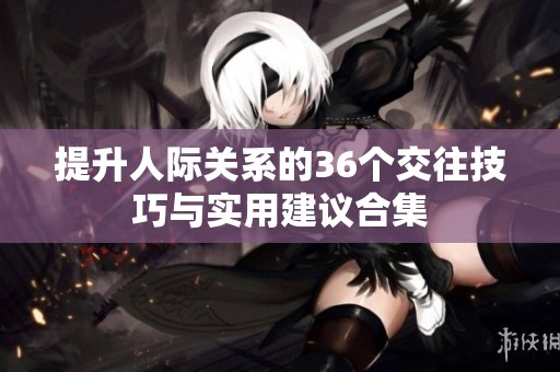 提升人际关系的36个交往技巧与实用建议合集