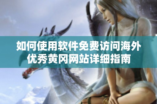 如何使用软件免费访问海外优秀黄冈网站详细指南