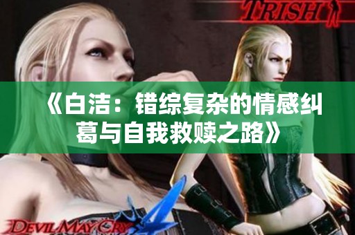 《白洁：错综复杂的情感纠葛与自我救赎之路》