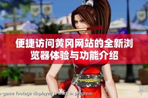 便捷访问黄冈网站的全新浏览器体验与功能介绍