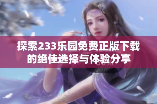 探索233乐园免费正版下载的绝佳选择与体验分享