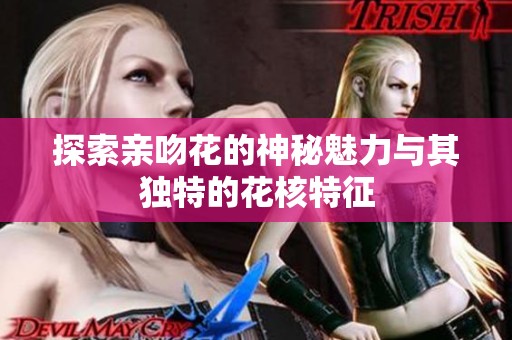 探索亲吻花的神秘魅力与其独特的花核特征